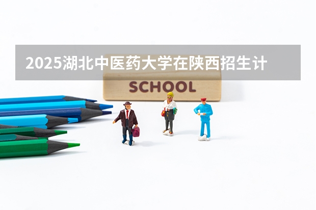 2025湖北中医药大学在陕西招生计划一览表