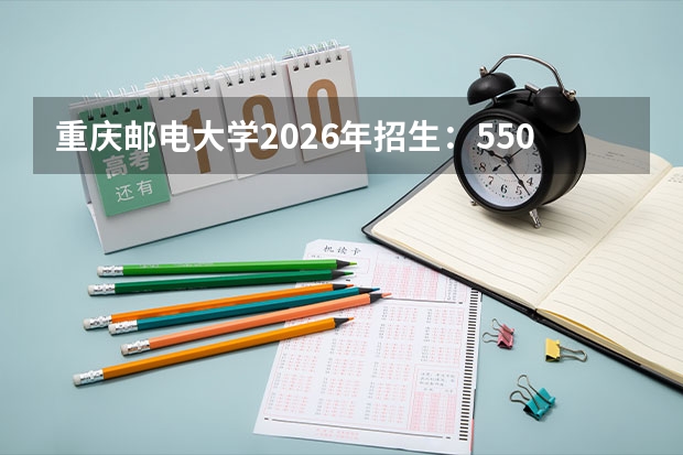 重庆邮电大学2026年招生：5500人，新增“智能车辆工程”，重庆考生位次及选科