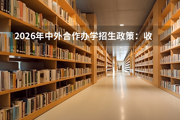 2026年中外合作办学招生政策：收费、录取分数及学历认证