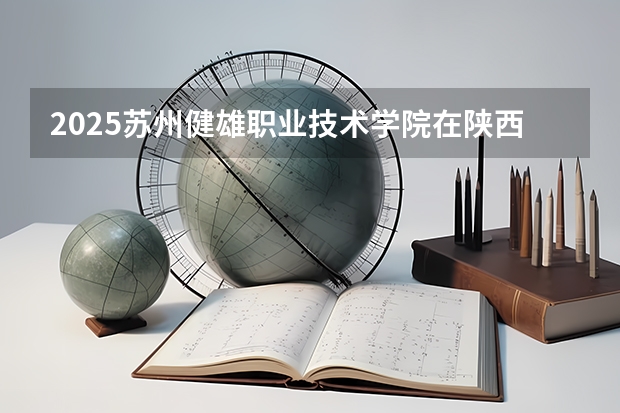 2025苏州健雄职业技术学院在陕西招生计划一览表
