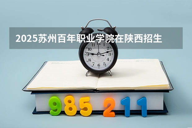 2025苏州百年职业学院在陕西招生计划一览表