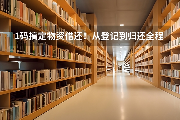 1码搞定物资借还！从登记到归还全程数字化，仓库管理效率翻倍