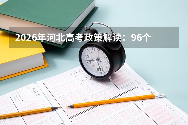 2026年河北高考政策解读：96个志愿+按专业招生