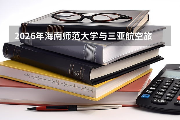 2026年海南师范大学与三亚航空旅游职业学院在海南省招生计划
