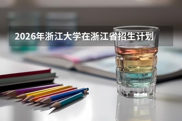 2026年浙江大学在浙江省招生计划及优势专业解读