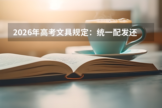 2026年高考文具规定：统一配发还是自带？各省清单对比