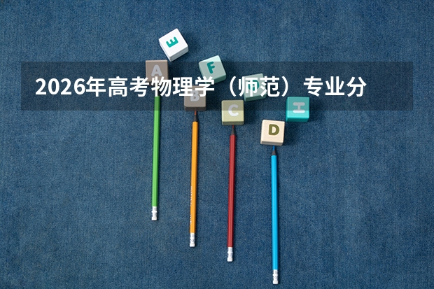 2026年高考物理学（师范）专业分数线预测