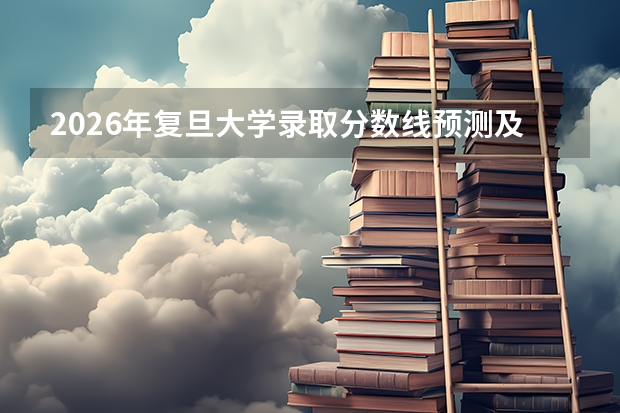 2026年复旦大学录取分数线预测及综评批次策略