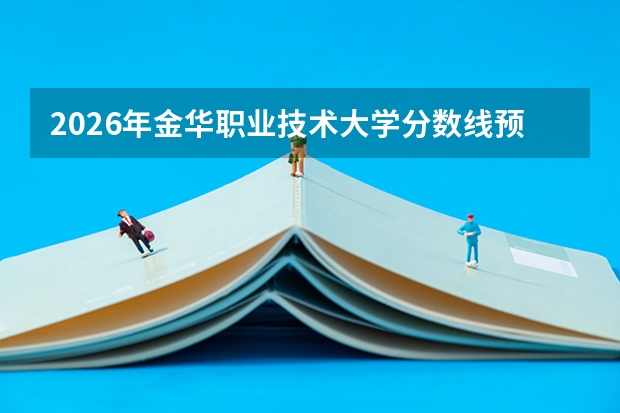 2026年金华职业技术大学分数线预测及往年分数参考