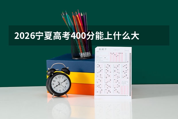 2026宁夏高考400分能上什么大学？二本线上保底策略