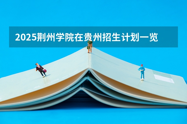 2025荆州学院在贵州招生计划一览表