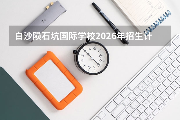 白沙陨石坑国际学校2026年招生计划及林业与生态修复
