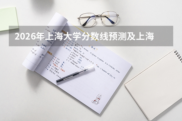 2026年上海大学分数线预测及上海市属211优势