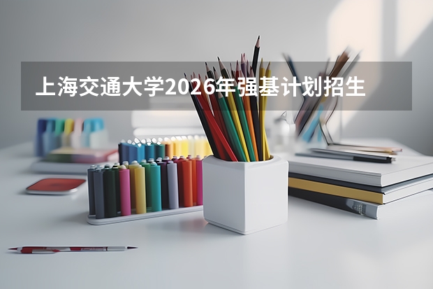 上海交通大学2026年强基计划招生简章核心细则