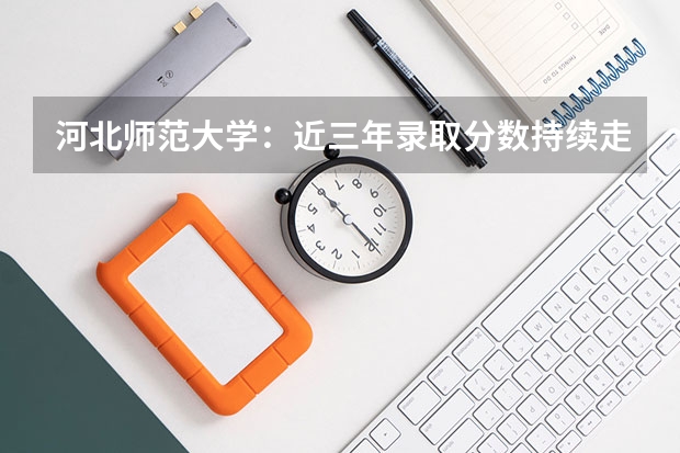 河北师范大学：近三年录取分数持续走高，2026年公费师范生及普通师范报考指南
