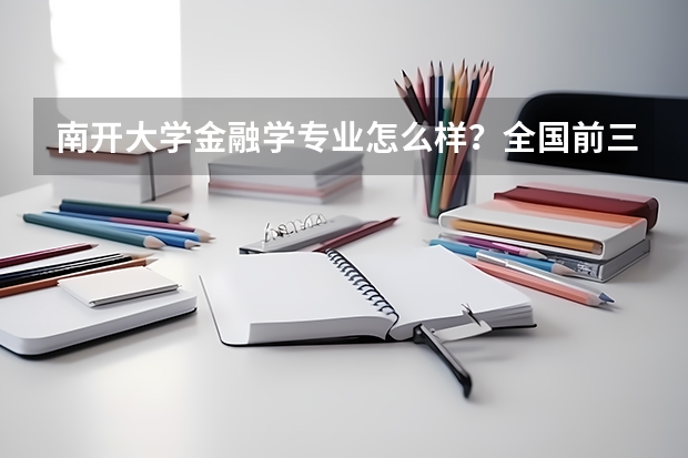 南开大学金融学专业怎么样？全国前三+七星级专业，学费5200元起