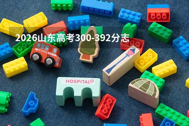 2026山东高考300-392分志愿填报指南