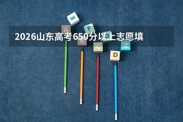 2026山东高考650分以上志愿填报指南