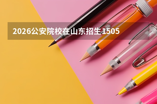 2026公安院校在山东招生1505人！政治考察7月1日截止，面试体测7月2日启动