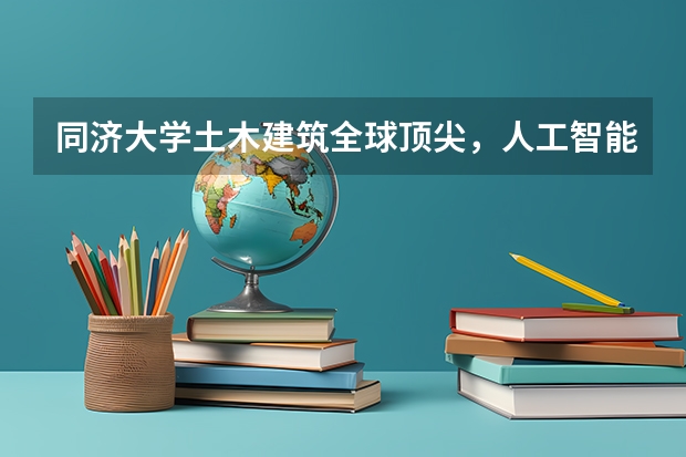 同济大学土木建筑全球顶尖，人工智能领域7位院士领衔全国首批智能专业