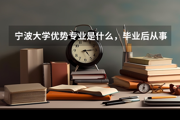 宁波大学优势专业是什么，毕业后从事什么工作，发展前景如何