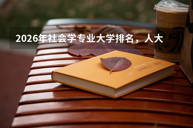 2026年社会学专业大学排名，人大北大A+，社会治理领域人才需求增长