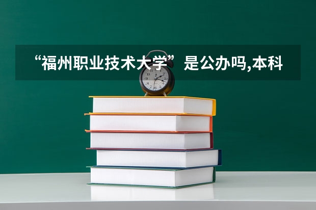 “福州职业技术大学”是公办吗,本科专业有哪些,就业怎么样