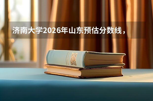 济南大学2026年山东预估分数线，3万-7万位次热门专业及14万位次选考物化保底