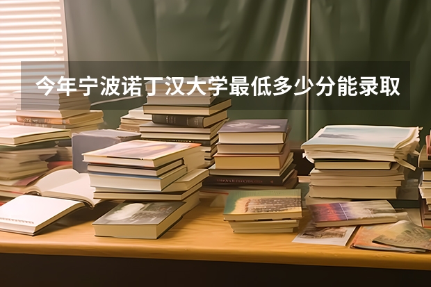 今年宁波诺丁汉大学最低多少分能录取