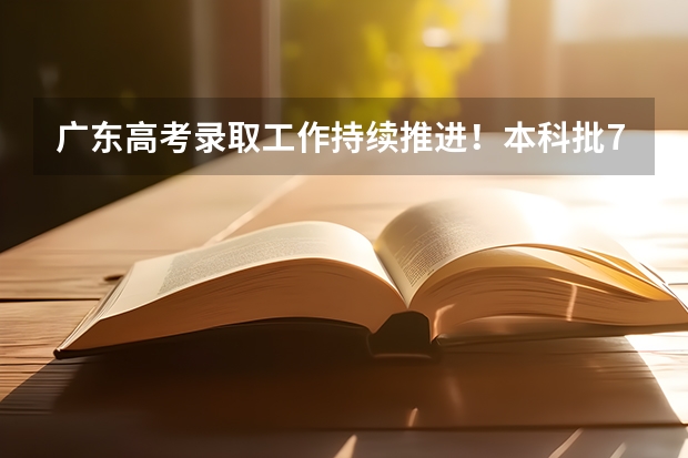 广东高考录取工作持续推进！本科批7月17日起投档，7月25日征集志愿