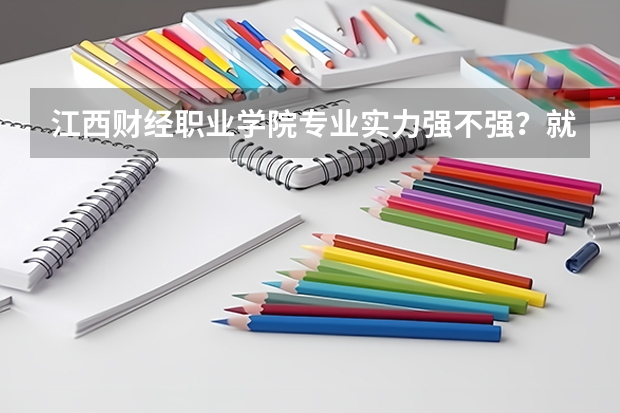 江西财经职业学院专业实力强不强？就业数据与2026年报考分数参考