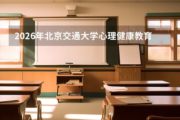 2026年北京交通大学心理健康教育与咨询服务：适应期常见问题疏导