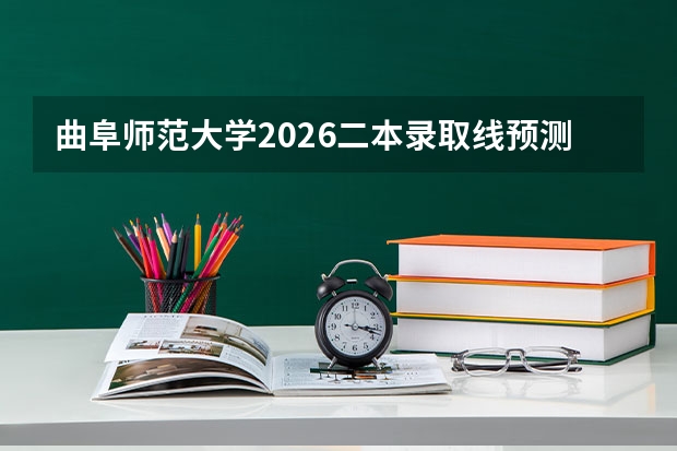 曲阜师范大学2026二本录取线预测+新生报到全攻略：费用明细+宿舍条件+就业