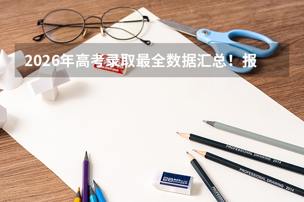 2026年高考录取最全数据汇总！报名人数、录取率、各省排名一张表看懂