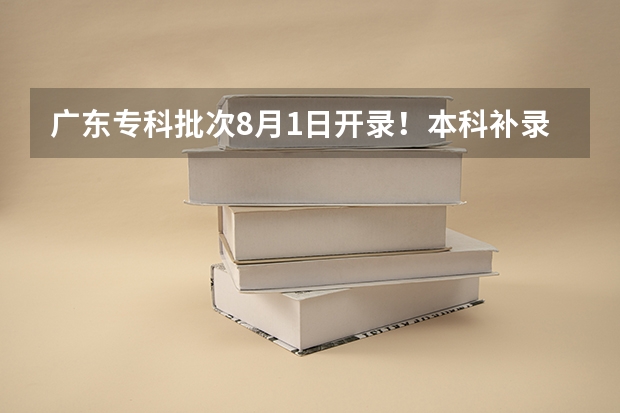 广东专科批次8月1日开录！本科补录最高657分，比正投还高
