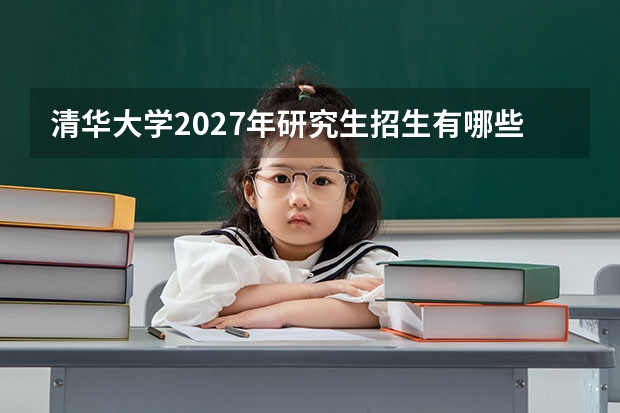 清华大学2027年研究生招生有哪些重大变化？深圳国际研究生院新增了哪些专业？