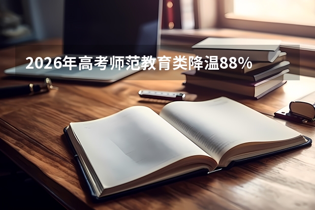 2026年高考师范教育类降温8.8%：低分段考生机会增加