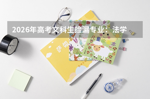 2026年高考文科生捡漏专业：法学经济学之外还有这些选择