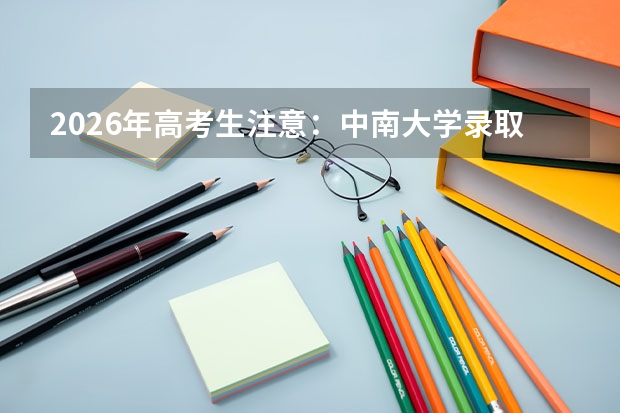2026年高考生注意：中南大学录取规则、专业排名与花费清单