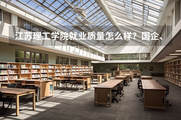江苏理工学院就业质量怎么样？国企、私企和考研比例分析