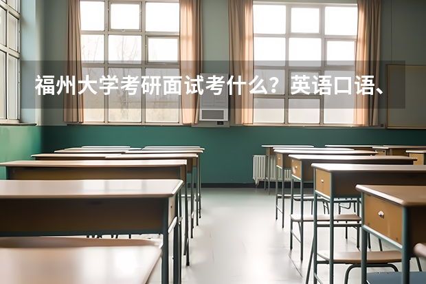 福州大学考研面试考什么？英语口语、专业问答与综合素质