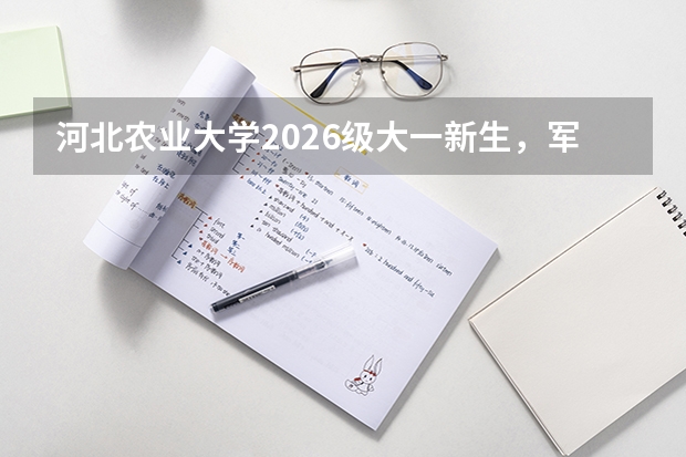 河北农业大学2026级大一新生，军训期间吃饭怎么安排？