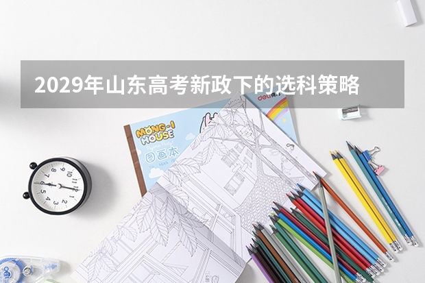 2029年山东高考新政下的选科策略：专家给出三点建议