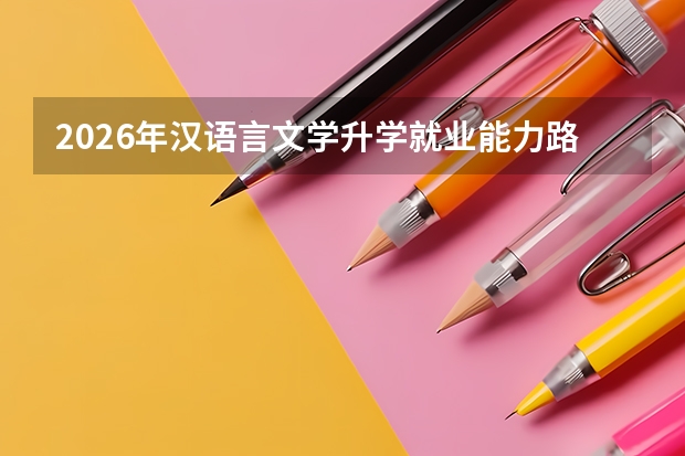 2026年汉语言文学升学就业能力路径分析
