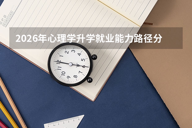 2026年心理学升学就业能力路径分析