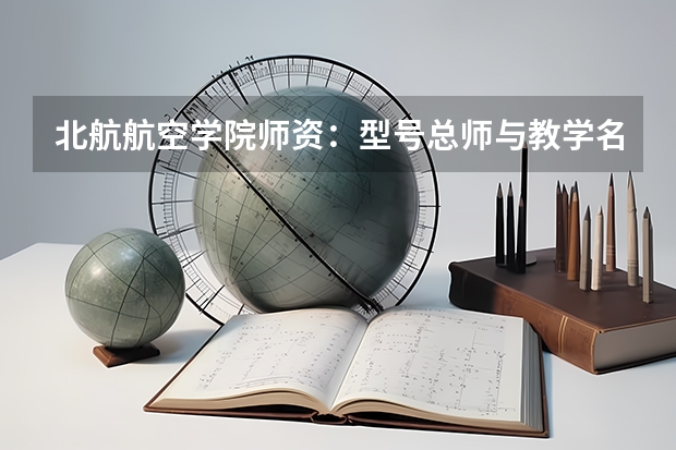 北航航空学院师资：型号总师与教学名师同框的育人团队