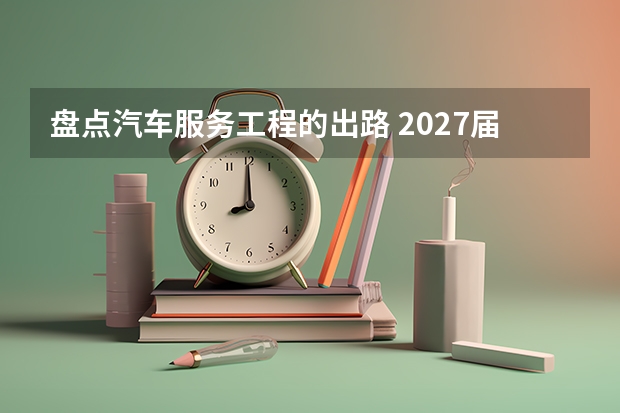 盘点汽车服务工程的出路 2027届考生必读