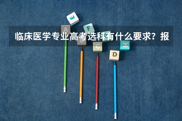 临床医学专业高考选科有什么要求？报考前先查目标院校专业组