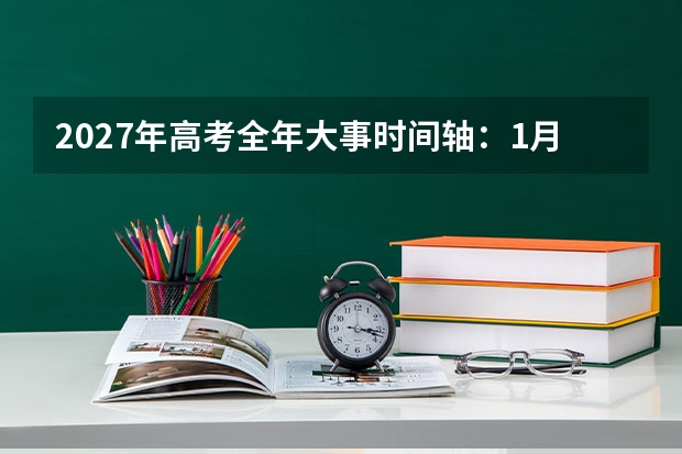 2027年高考全年大事时间轴：1月到8月逐月安排与关键节点