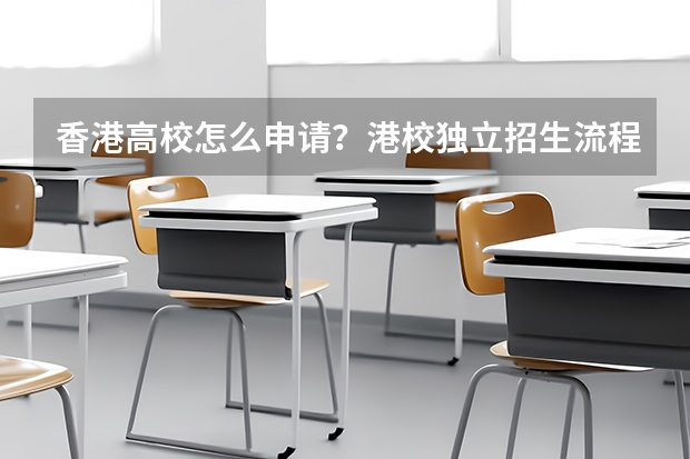 香港高校怎么申请？港校独立招生流程和统招院校说明